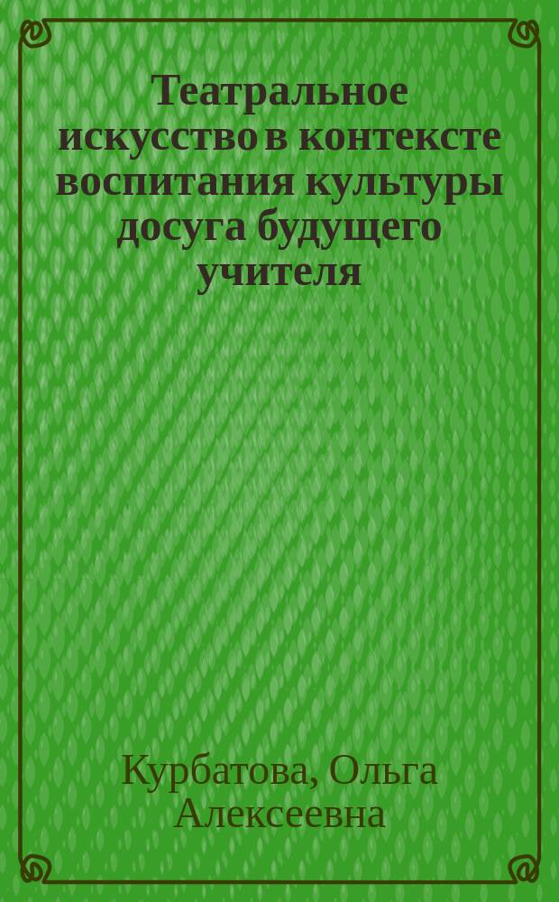Театральное искусство в контексте воспитания культуры досуга будущего учителя : автореф. дис. на соиск. учен. степ. к.пед.н. : спец. 13.00.01