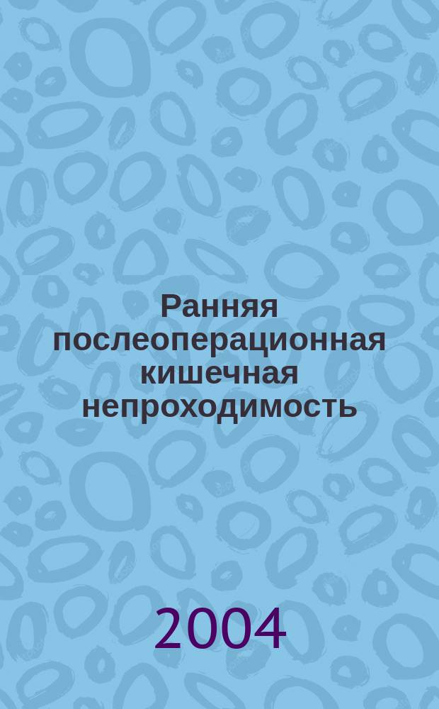 Ранняя послеоперационная кишечная непроходимость : учебное пособие для студентов, интернов, клинических ординаторов и врачей : для системы послевузовского профессионального образования врачей