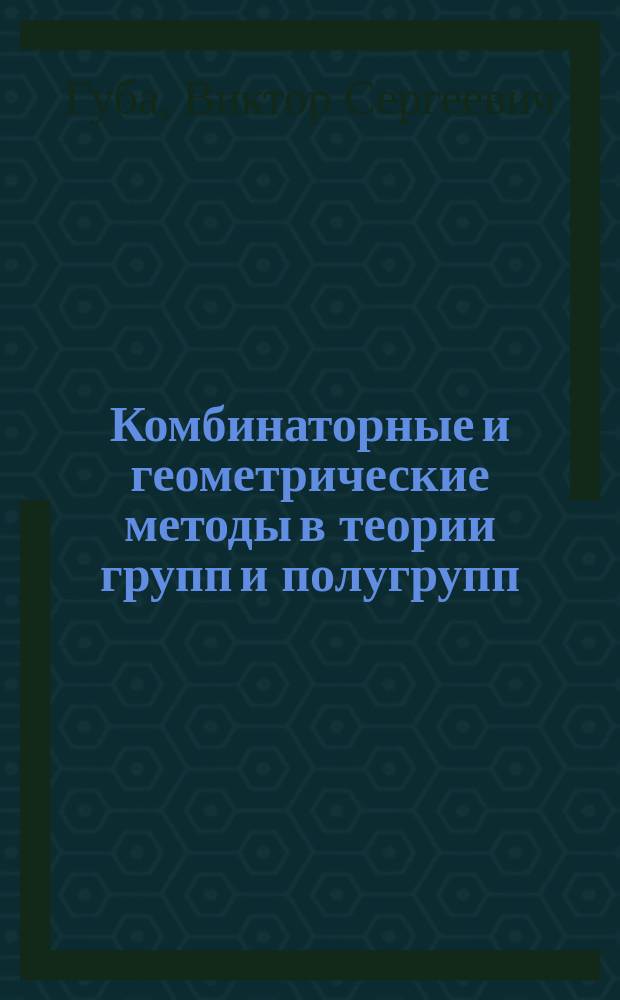 Комбинаторные и геометрические методы в теории групп и полугрупп