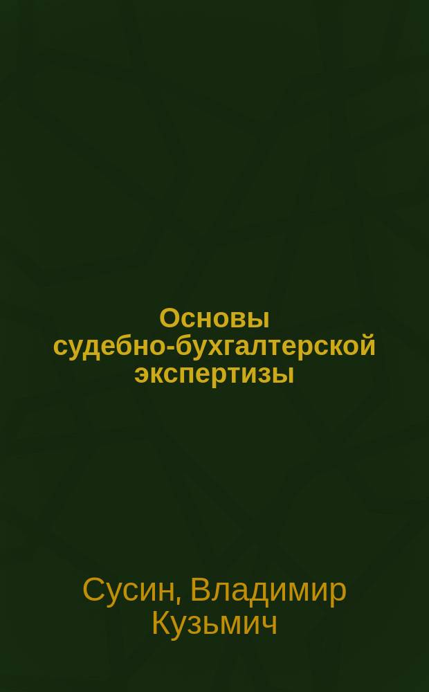 Основы судебно-бухгалтерской экспертизы : учебное пособие : для студентов высших учебных заведений, обучающихся по специальности "Бух. учет, анализ и аудит"