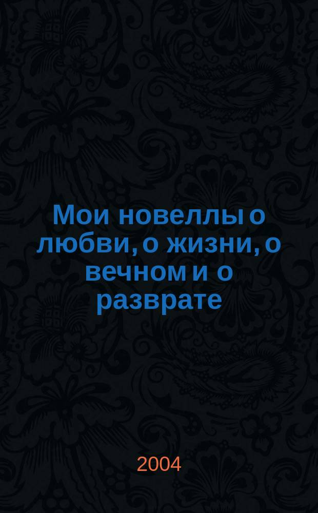 Мои новеллы о любви, о жизни, о вечном и о разврате