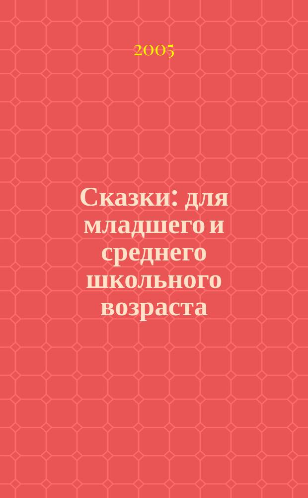 Сказки : для младшего и среднего школьного возраста