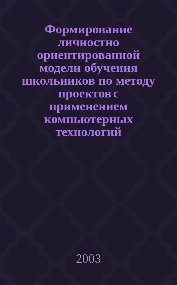 Формирование личностно ориентированной модели обучения школьников по методу проектов с применением компьютерных технологий : автореф. дис. на соиск. учен. степ. к.пед.н. : спец. 13.00.01