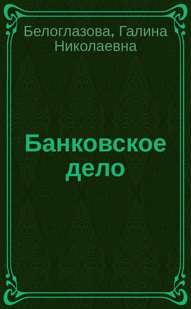 Банковское дело : учеб. для студентов вузов, обучающихся по направлению "Экономика", специальности "Финансы, кредит и денеж. обращение"