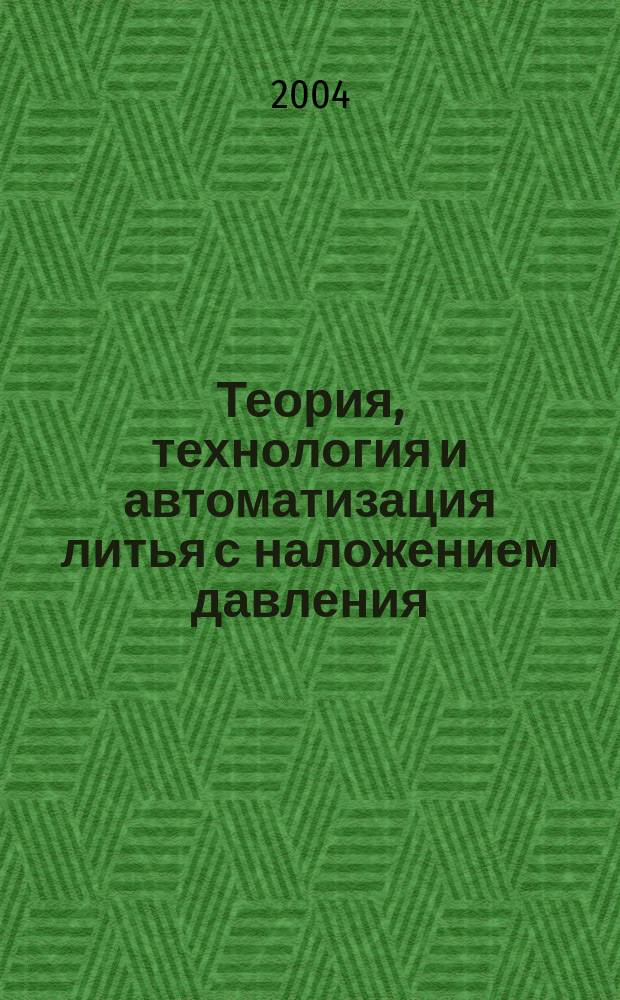 Теория, технология и автоматизация литья с наложением давления : монография