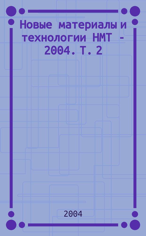 Новые материалы и технологии НМТ - 2004. Т. 2