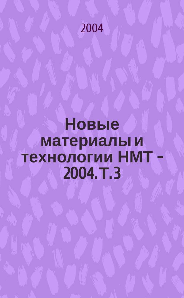 Новые материалы и технологии НМТ - 2004. Т. 3