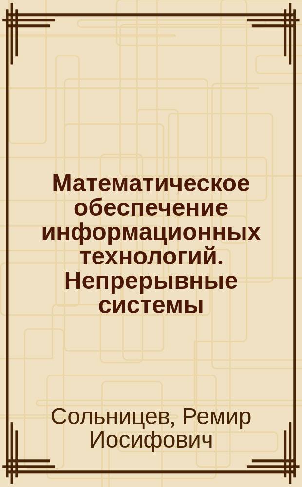 Математическое обеспечение информационных технологий. Непрерывные системы : учеб. пособие для студентов вузов, обучающихся по направлению подгот. бакалавров и магистров 551500 - Приборостроение и направлению подгот. дипломир. специалистов 653700 - Приборостроение, спец. 190300 - "Авиац. приборы и измерит.-вычисл. комплексы"