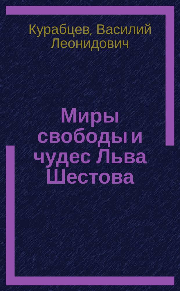 Миры свободы и чудес Льва Шестова : жизнь мыслителя, "странствования по душам", философия