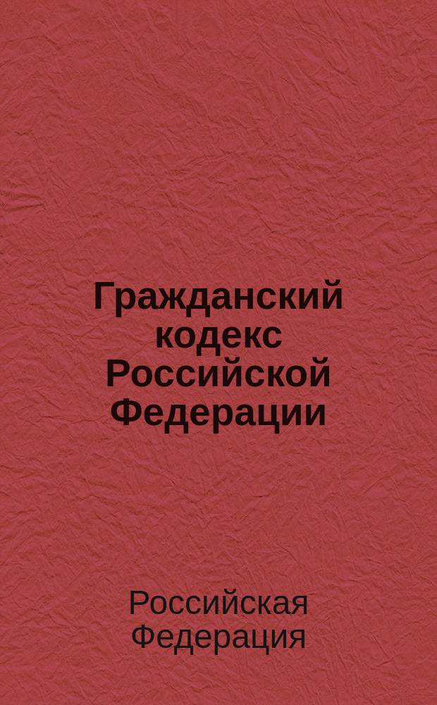 Гражданский кодекс Российской Федерации : части первая, вторая, третья : официальный текст : принят Государственной Думой 21 октября 1994 года : с последними изменениями и дополнениями по состоянию на 1 апреля 2005 года