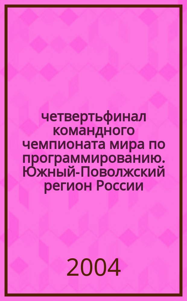 7 четвертьфинал командного чемпионата мира по программированию. Южный-Поволжский регион России : учеб.-метод. и информ. материалы
