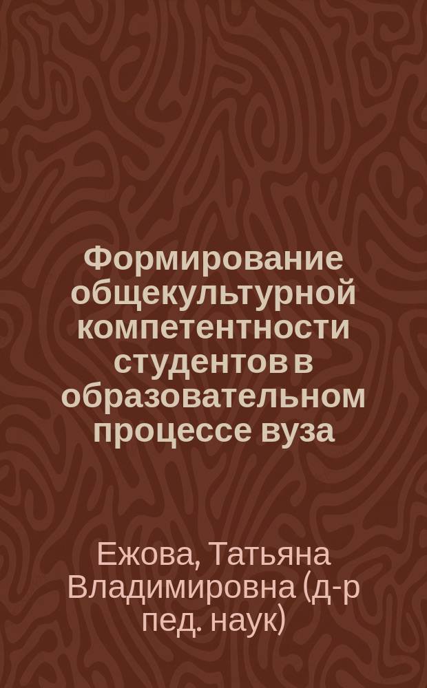 Формирование общекультурной компетентности студентов в образовательном процессе вуза : автореф. дис. на соиск. учен. степ. к.пед.н. : спец. 13.00.01
