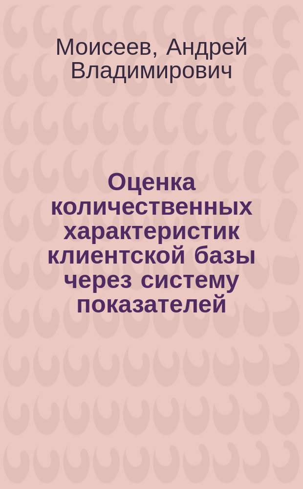 Оценка количественных характеристик клиентской базы через систему показателей : препринт