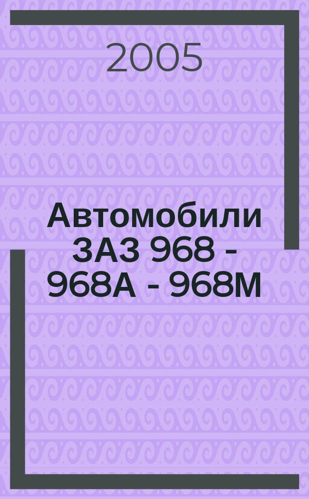 Автомобили ЗАЗ 968 - 968А - 968М : руководство по ремонту и каталог деталей