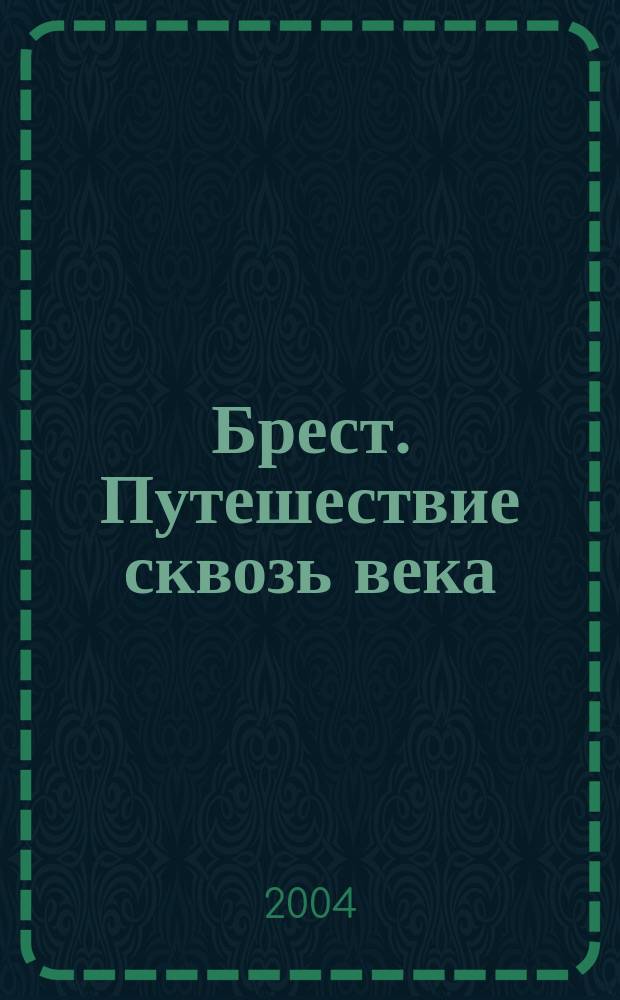 Брест. Путешествие сквозь века = Brest. Travels Through Centuries = Brest. Eine Reise durch Jahrhunderte