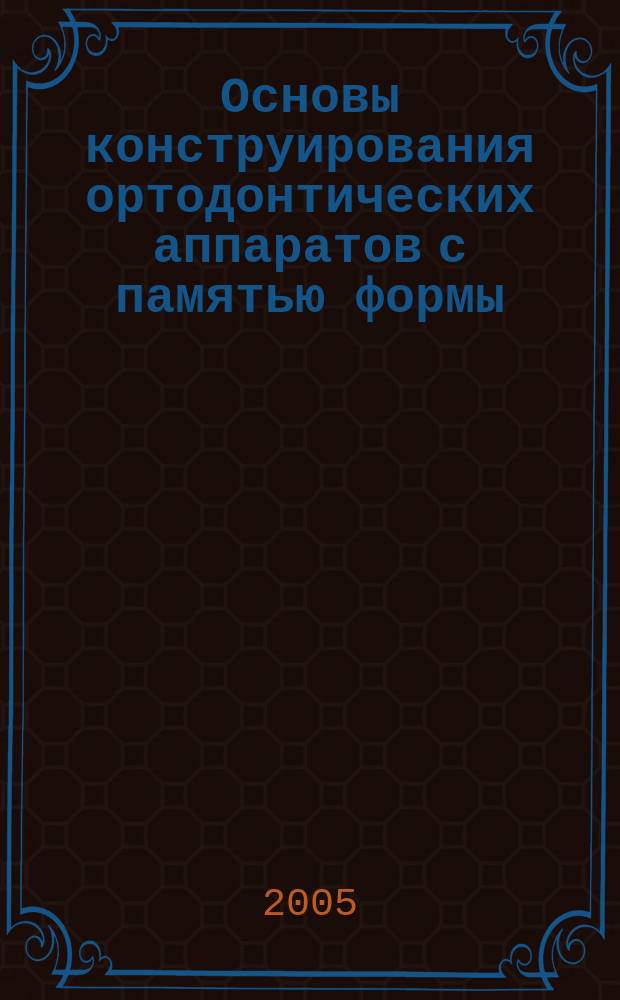 Основы конструирования ортодонтических аппаратов с памятью формы : методические рекомендации