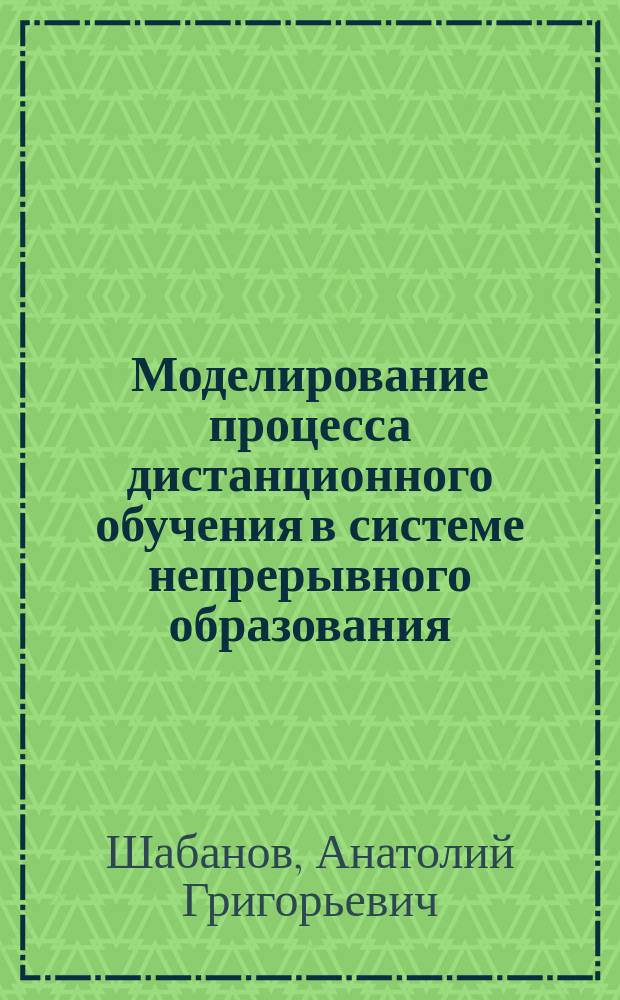Моделирование процесса дистанционного обучения в системе непрерывного образования : автореф. дис. на соиск. учен. степ. д-ра пед. наук : спец. (13.00.08)