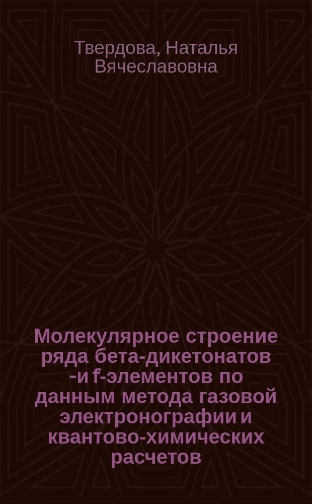 Молекулярное строение ряда бета-дикетонатов d- и f-элементов по данным метода газовой электронографии и квантово-химических расчетов : автореф. дис. на соиск. учен. степ. канд. хим. наук : спец. (02.00.04)