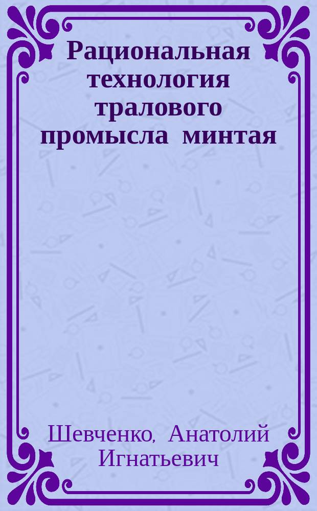 Рациональная технология тралового промысла минтая : автореф. дис. на соиск. учен. степ. д-ра техн. наук : спец. (05.18.17)