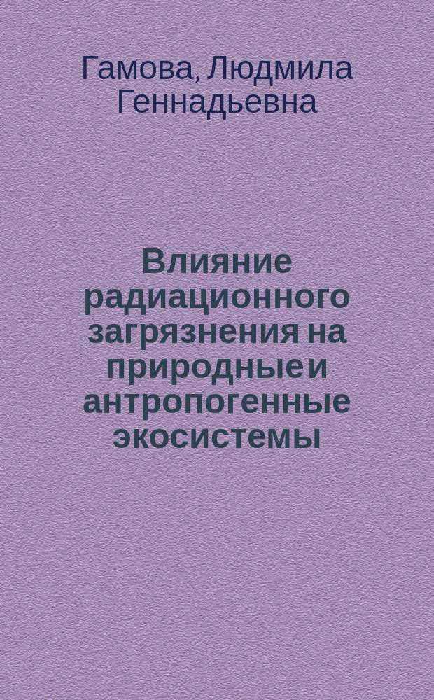 Влияние радиационного загрязнения на природные и антропогенные экосистемы : автореф. дис. на соиск. учен. степ. канд. биол. наук : спец. 03.00.16
