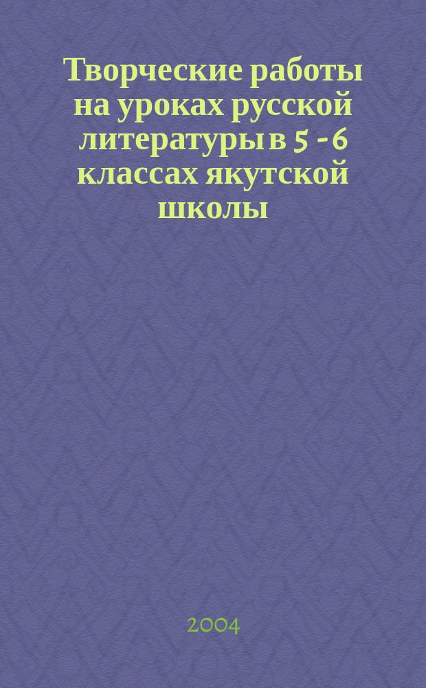 Творческие работы на уроках русской литературы в 5 - 6 классах якутской школы : автореф. дис. на соиск. учен. степ. канд. пед. наук : спец. (13.00.02)