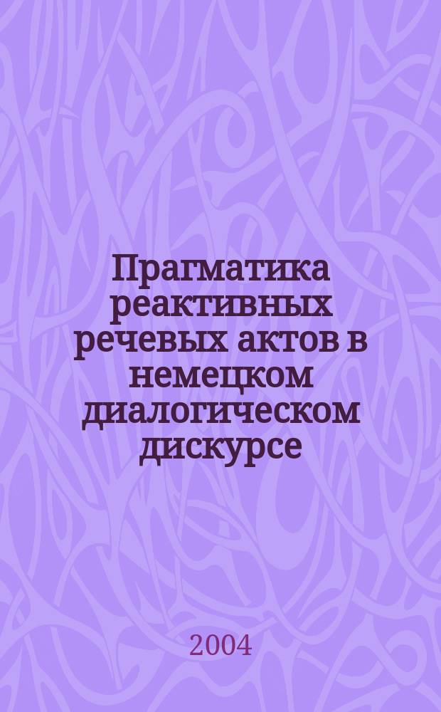 Прагматика реактивных речевых актов в немецком диалогическом дискурсе (концепты "благодарность" и "извинение") : автореф. дис. на соиск. учен. степ. канд. филол. наук : спец. (10.02.04)