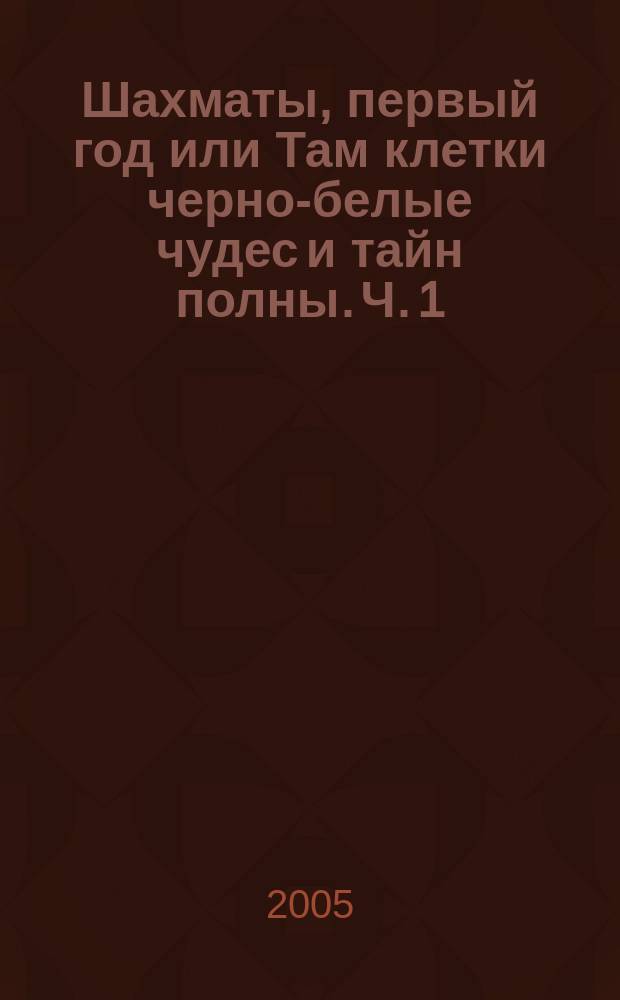 Шахматы, первый год или Там клетки черно-белые чудес и тайн полны. Ч. 1