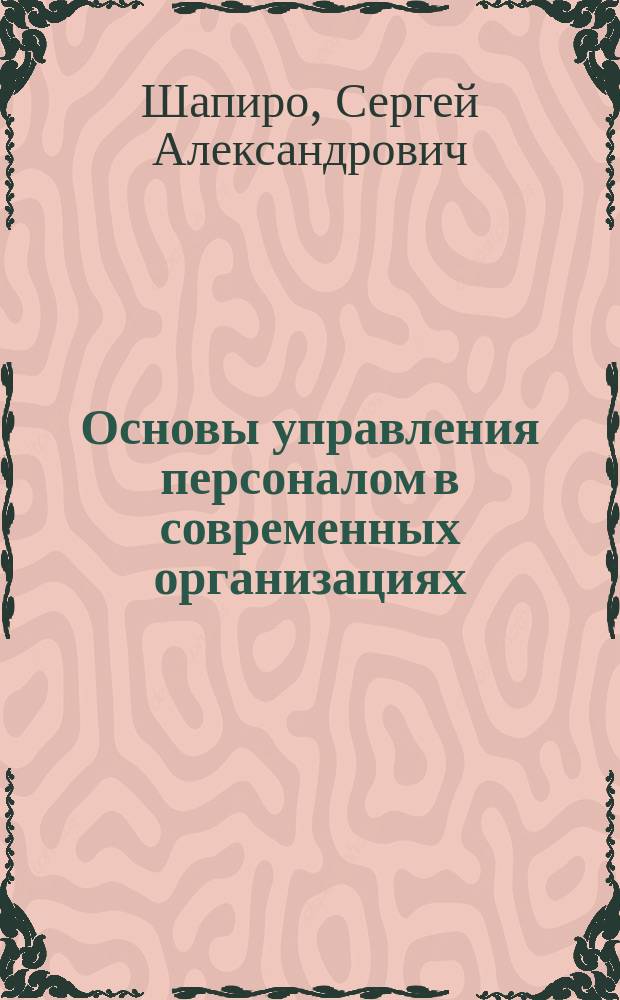 Основы управления персоналом в современных организациях : уникальный подход, обеспечивающий эффектив работу компании