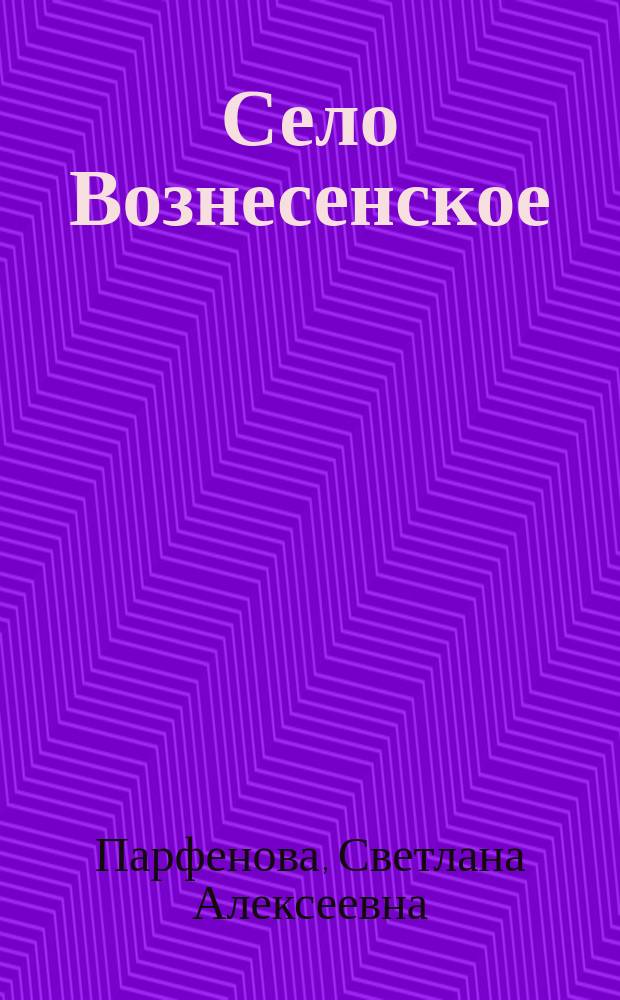 Село Вознесенское : центр слободы, волости и сельского совета : (исторический очерк)