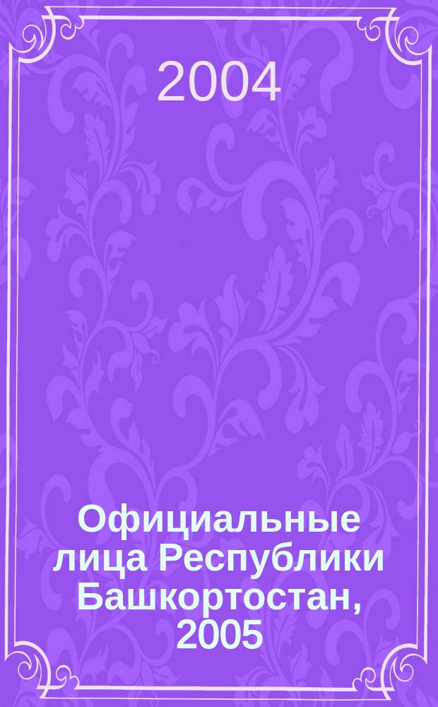 Официальные лица Республики Башкортостан, 2005 : справ.-биогр. изд