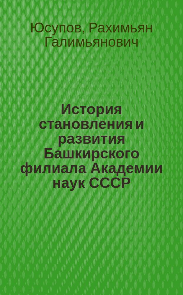 История становления и развития Башкирского филиала Академии наук СССР (1951 - 1988 гг.) : автореф. дис. на соиск. учен. степ. канд. ист. наук : спец. (07.00.02)