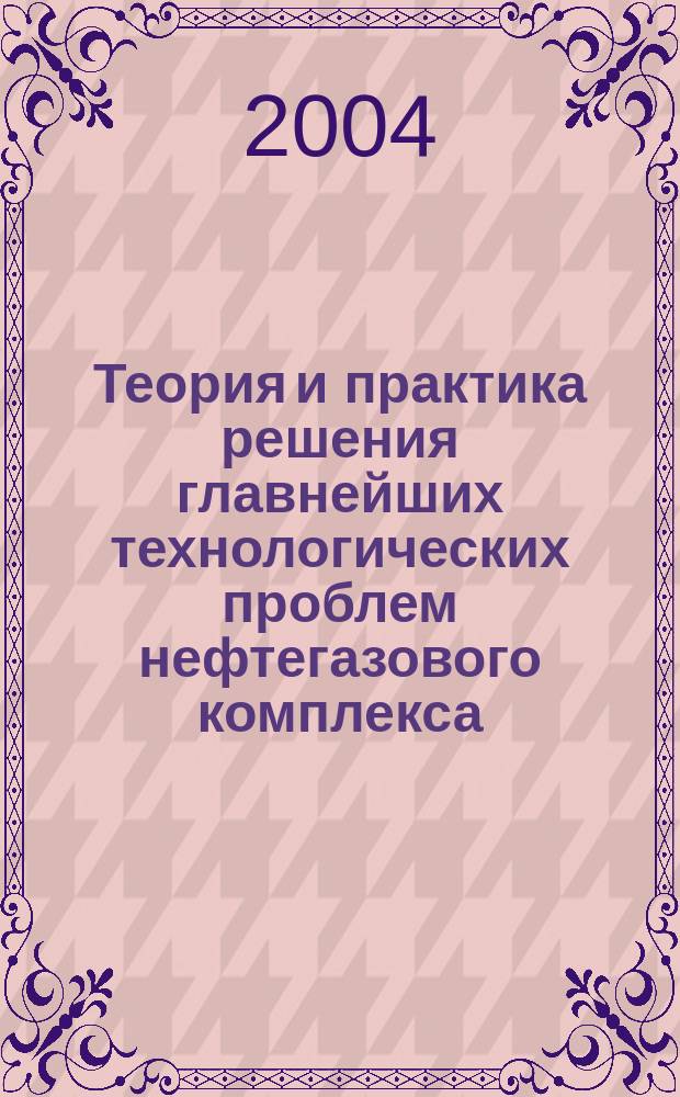 Теория и практика решения главнейших технологических проблем нефтегазового комплекса. Т. 1