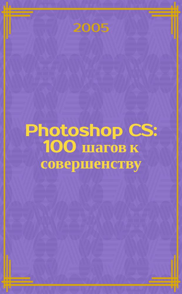 Photoshop CS: 100 шагов к совершенству