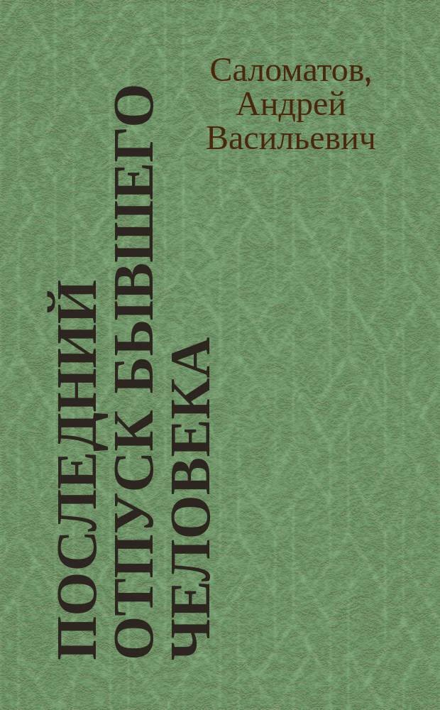 Последний отпуск бывшего человека; Крутой сосед трусливого Тюрина: повести и расказы / Андрей Саломатов