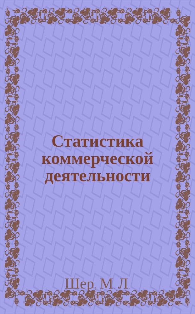 Статистика коммерческой деятельности : сборник задач и упражнений для студентов высших учебных заведений по специальностям "Коммерция (торговое дело)", "Товароведение и экспертиза товаров"