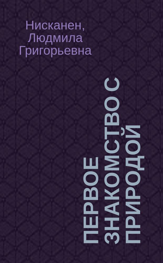 Первое знакомство с природой : практ. советы педагога