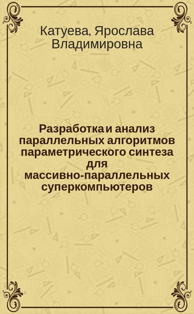 Разработка и анализ параллельных алгоритмов параметрического синтеза для массивно-параллельных суперкомпьютеров : автореф. дис. на соиск. учен. степ. канд. техн. наук : спец. 05.13.18