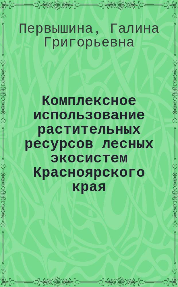 Комплексное использование растительных ресурсов лесных экосистем Красноярского края : автореф. дис. на соиск. учен. степ. д.б.н. : спец. 03.00.16