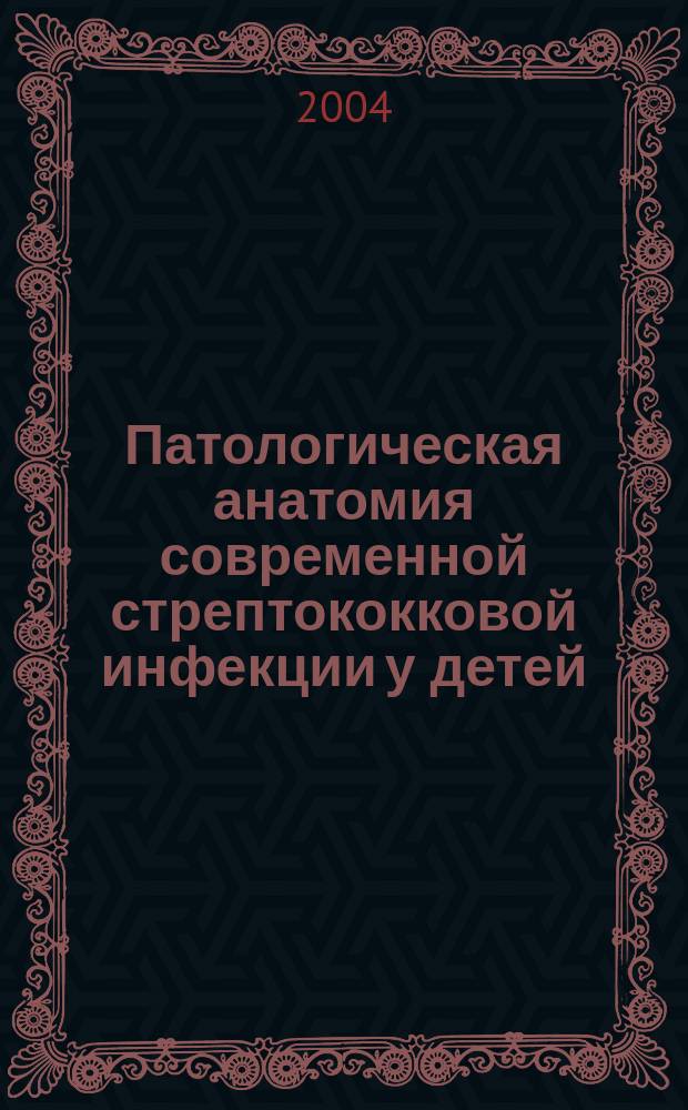 Патологическая анатомия современной стрептококковой инфекции у детей : автореф. дис. на соиск. учен. степ. к.м.н. : спец. 14.00.15