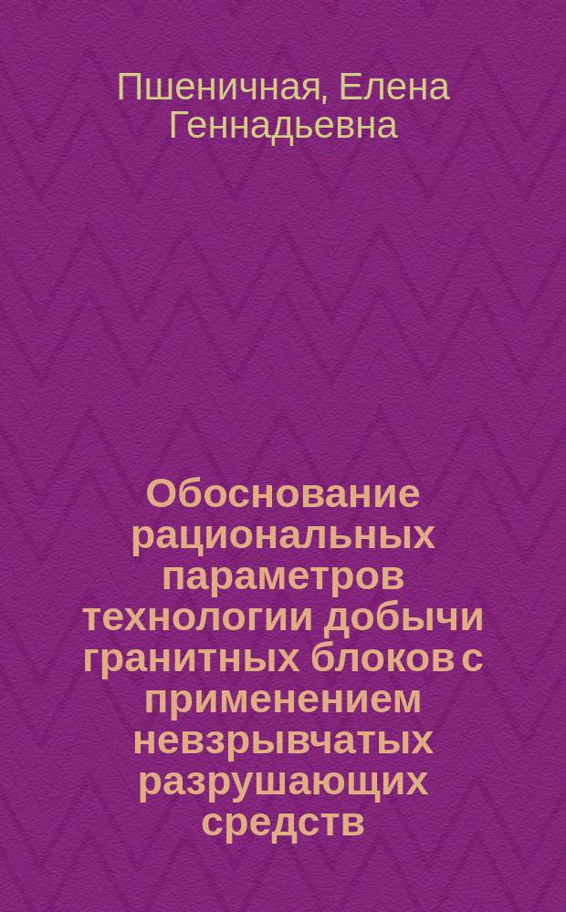 Обоснование рациональных параметров технологии добычи гранитных блоков с применением невзрывчатых разрушающих средств : автореф. дис. на соиск. учен. степ. канд. техн. наук : спец. (25.00.22) : спец. (25.00.20)