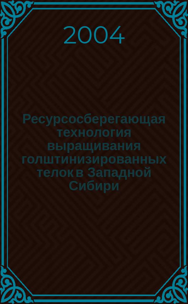 Ресурсосберегающая технология выращивания голштинизированных телок в Западной Сибири : автореф. дис. на соиск. учен. степ. канд. с.-х. наук : спец. (06.02.04)