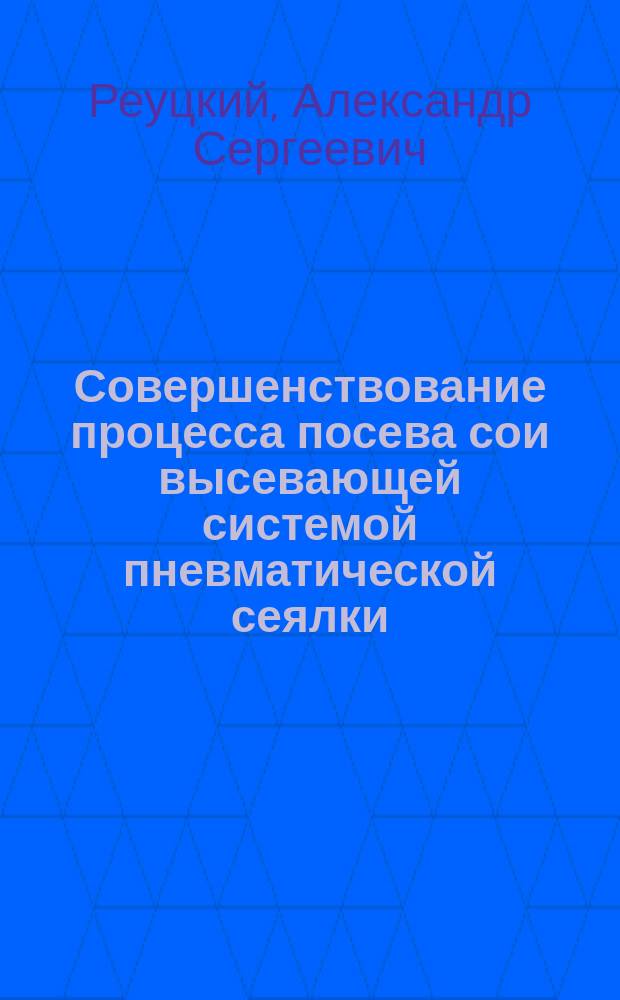 Совершенствование процесса посева сои высевающей системой пневматической сеялки : автореф. дис. на соиск. учен. степ. канд. техн. наук : спец. (05.20.01)