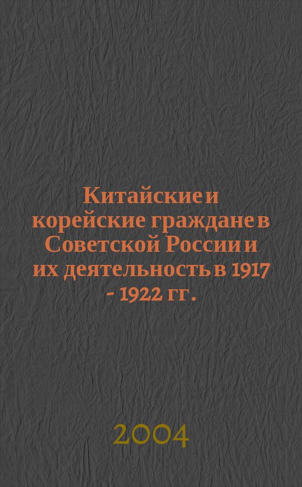 Китайские и корейские граждане в Советской России и их деятельность в 1917 - 1922 гг. (проблемы интернациональной солидарности) : автореф. дис. на соиск. учен. степ. к.ист.н. : спец. 07.00.02