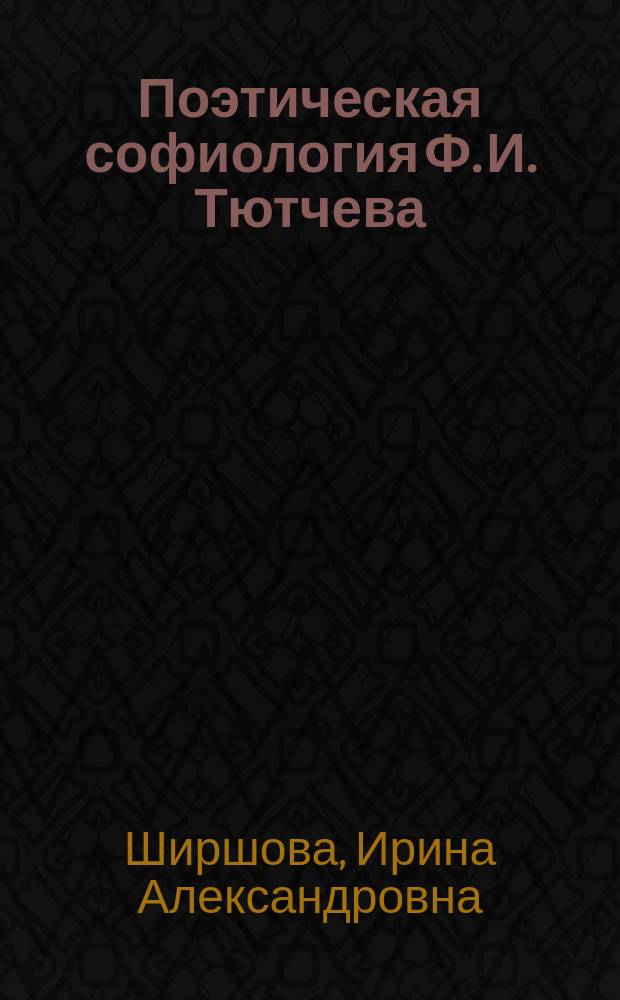 Поэтическая софиология Ф. И. Тютчева : автореф. дис. на соиск. учен. степ. канд. филол. наук : спец. 10.01.01