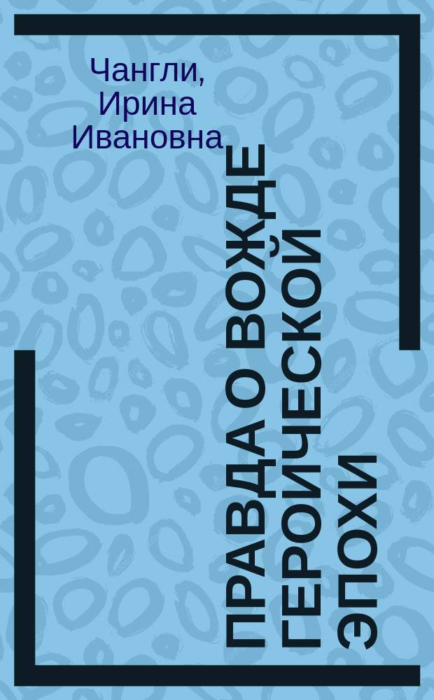 Правда о вожде героической эпохи : о И.В. Сталине