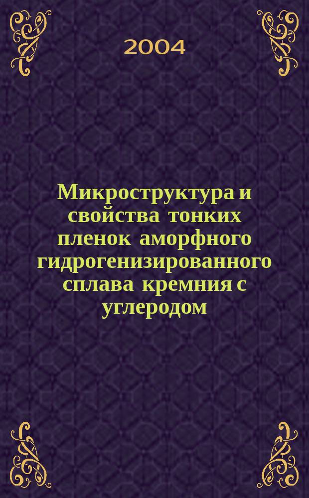 Микроструктура и свойства тонких пленок аморфного гидрогенизированного сплава кремния с углеродом : автореф. дис. на соиск. учен. степ. канд. техн. наук : спец. 05.27.06