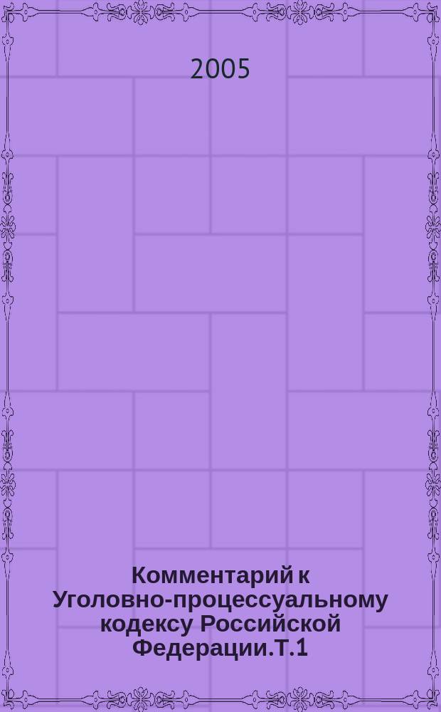 Комментарий к Уголовно-процессуальному кодексу Российской Федерации. Т. 1