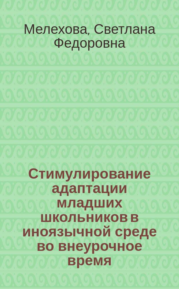 Стимулирование адаптации младших школьников в иноязычной среде во внеурочное время : автореф. дис. на соиск. учен. степ. канд. пед. наук : спец. 13.00.02
