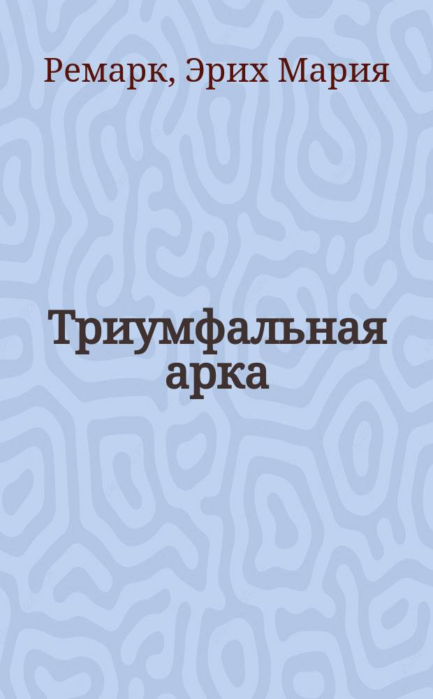 Триумфальная арка : роман