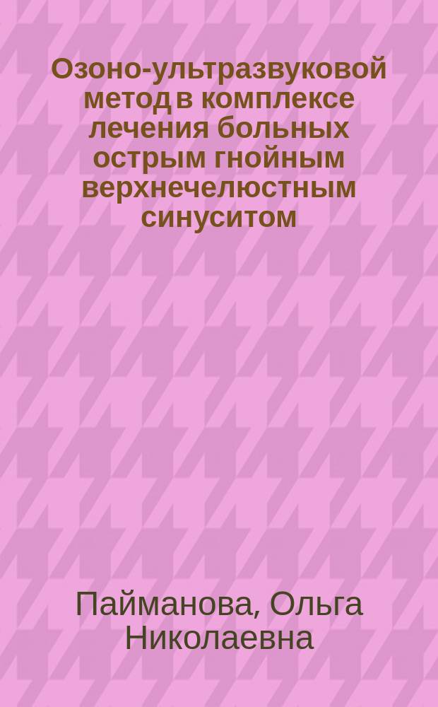 Озоно-ультразвуковой метод в комплексе лечения больных острым гнойным верхнечелюстным синуситом : автореф. дис. на соиск. учен. степ. канд. мед. наук : спец. (14.00.04)